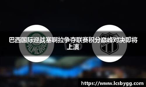 巴西国际迎战塞啊拉争夺联赛积分巅峰对决即将上演