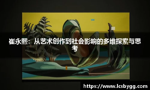 崔永熙：从艺术创作到社会影响的多维探索与思考