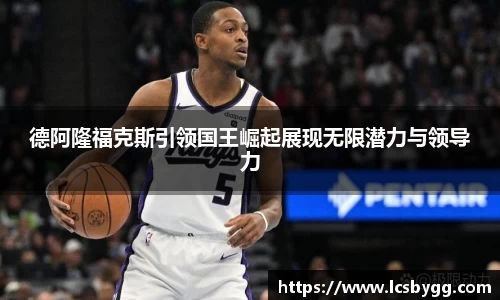 德阿隆福克斯引领国王崛起展现无限潜力与领导力