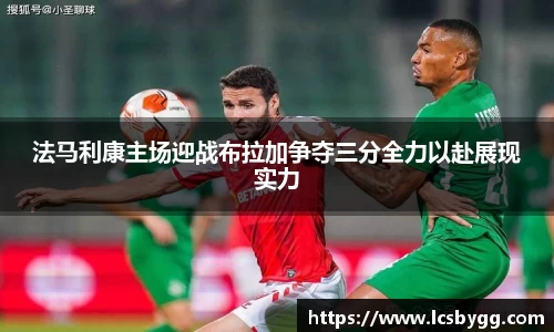 法马利康主场迎战布拉加争夺三分全力以赴展现实力
