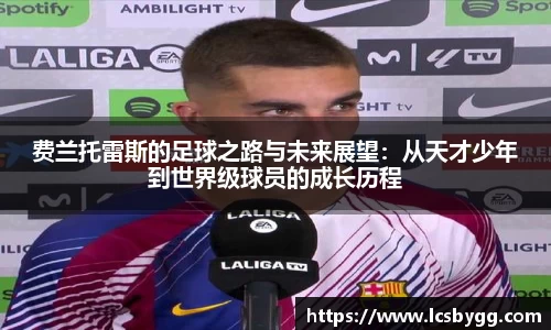 费兰托雷斯的足球之路与未来展望：从天才少年到世界级球员的成长历程