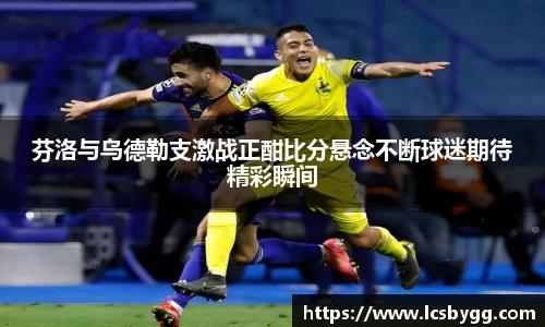 芬洛与乌德勒支激战正酣比分悬念不断球迷期待精彩瞬间