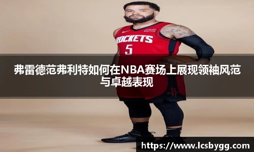 弗雷德范弗利特如何在NBA赛场上展现领袖风范与卓越表现